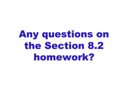 Any questions on the Section 8.2 homework?