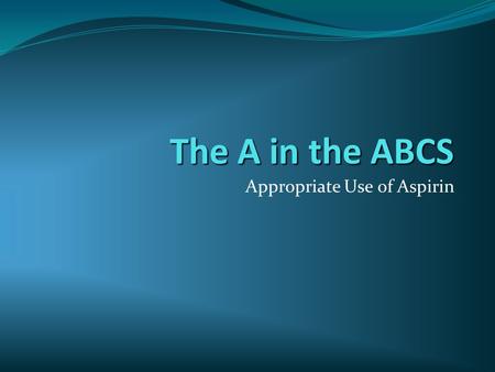 The A in the ABCS Appropriate Use of Aspirin. Contents  What is aspirin  Who should take it  Side effects and risks  Who should NOT take it  How.