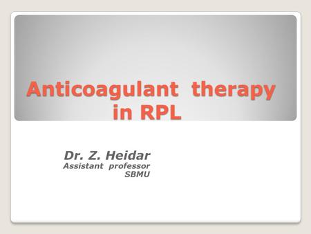 Anticoagulant therapy in RPL Dr. Z. Heidar Assistant professor SBMU.