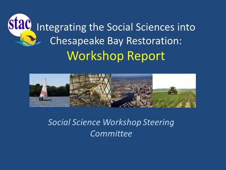 Integrating the Social Sciences into Chesapeake Bay Restoration: Workshop Report Social Science Workshop Steering Committee.