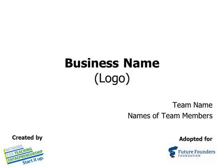 Business Name (Logo) Team Name Names of Team Members Adopted for Created by.