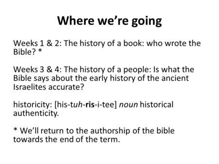 Where we’re going Weeks 1 & 2: The history of a book: who wrote the Bible? * Weeks 3 & 4: The history of a people: Is what the Bible says about the early.