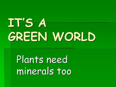 IT’S A GREEN WORLD Plants need minerals too.