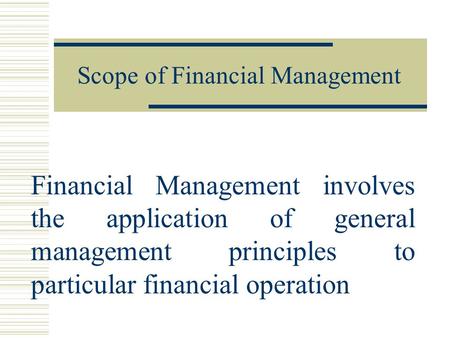 Scope of Financial Management Financial Management involves the application of general management principles to particular financial operation.
