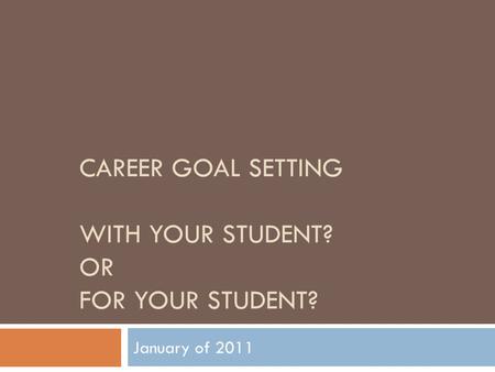 CAREER GOAL SETTING WITH YOUR STUDENT? OR FOR YOUR STUDENT? January of 2011.