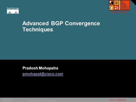 1 © 2006 Cisco Systems, Inc. All rights reserved. Cisco Confidential Session Number Presentation_ID Advanced BGP Convergence Techniques Pradosh Mohapatra.