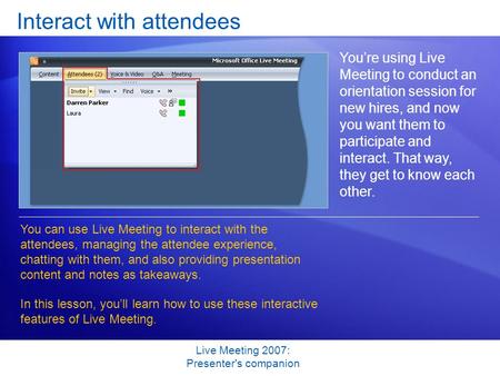 Live Meeting 2007: Presenter's companion Interact with attendees You’re using Live Meeting to conduct an orientation session for new hires, and now you.