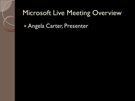 Microsoft Live Meeting Overview Angela Carter, Presenter.