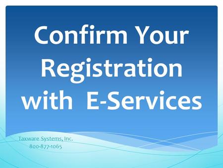 Confirm Your Registration with E-Services Taxware Systems, Inc. 800-877-1065.