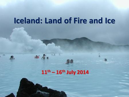 Iceland: Land of Fire and Ice 11 th – 16 th July 2014.
