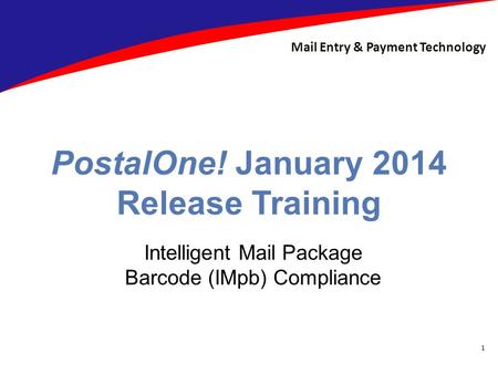Mail Entry & Payment Technology PostalOne! January 2014 Release Training Intelligent Mail Package Barcode (IMpb) Compliance 1.
