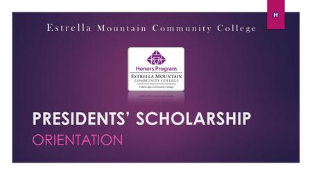 PRESIDENTS’ SCHOLARSHIP ORIENTATION Estrella Mountain Community College.