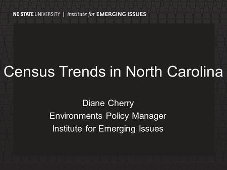 Census Trends in North Carolina Diane Cherry Environments Policy Manager Institute for Emerging Issues.