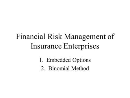 Financial Risk Management of Insurance Enterprises 1. Embedded Options 2. Binomial Method.