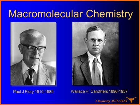 Chemistry 367L/392N Paul J Flory 1910-1985 Macromolecular Chemistry Wallace H. Carothers 1896-1937.