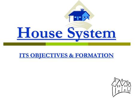 House System ITS OBJECTIVES & FORMATION.  “House is more than a matter of furniture & rooms. It is the place first we know security & love - & there.