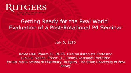 Getting Ready for the Real World: Evaluation of a Post-Rotational P4 Seminar July 6, 2015 Rolee Das, Pharm.D., BCPS, Clinical Associate Professor Lucio.