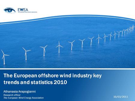 The European offshore wind industry key trends and statistics 2010 Athanasia Arapogianni Research officer The European Wind Energy Association 16/03/2011.