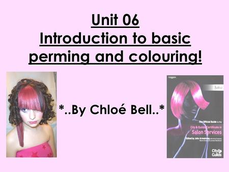 Unit 06 Introduction to basic perming and colouring! *..By Chloé Bell..*