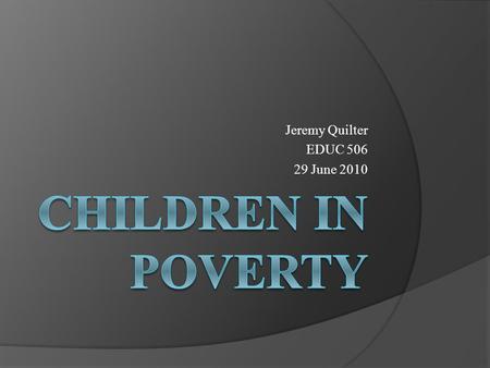 Jeremy Quilter EDUC 506 29 June 2010. Poverty  In general, poverty is the condition of not being able to afford the basic human needs of clean water,