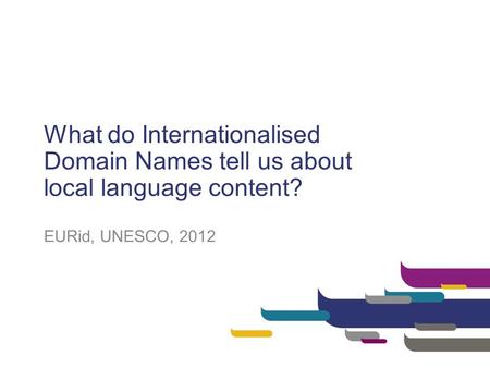 What do Internationalised Domain Names tell us about local language content? EURid, UNESCO, 2012.