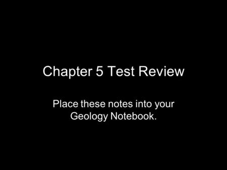 Chapter 5 Test Review Place these notes into your Geology Notebook.