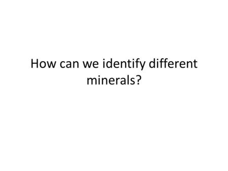 How can we identify different minerals?. At the lab tables, decide upon 5 ways to separate minerals into groups with your partner Use the white board.