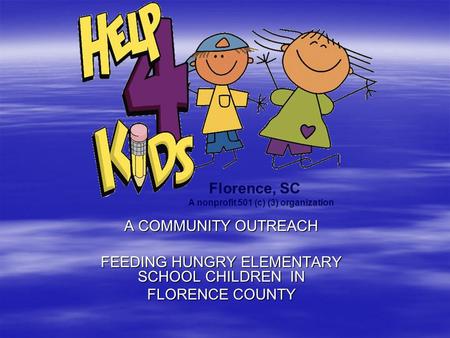 A COMMUNITY OUTREACH FEEDING HUNGRY ELEMENTARY SCHOOL CHILDREN IN FLORENCE COUNTY Florence, SC A nonprofit 501 (c) (3) organization.