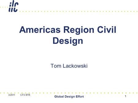 3/2011 CFS BTR Global Design Effort 1 Americas Region Civil Design Tom Lackowski.