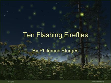 Ten Flashing Fireflies By Philemon Sturges. What do we see in the summer night? Ten flashing fireflies burning bright! Catch the one twinkling there Like.