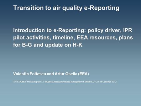 Transition to air quality e-Reporting Introduction to e-Reporting: policy driver, IPR pilot activities, timeline, EEA resources, plans for B-G and update.