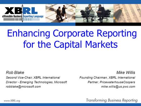 Enhancing Corporate Reporting for the Capital Markets Mike Willis Founding Chairman, XBRL International Partner, PricewaterhouseCoopers