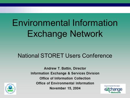 National STORET Users Conference Environmental Information Exchange Network Andrew T. Battin, Director Information Exchange & Services Division Office.