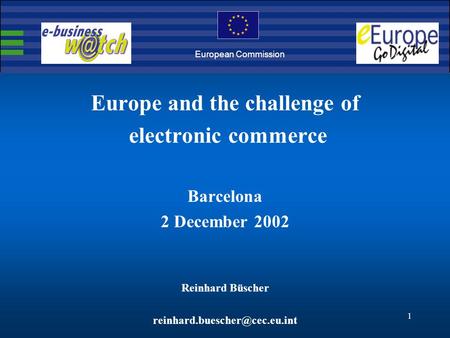 1 Europe and the challenge of electronic commerce Barcelona 2 December 2002 Reinhard Büscher European Commission.