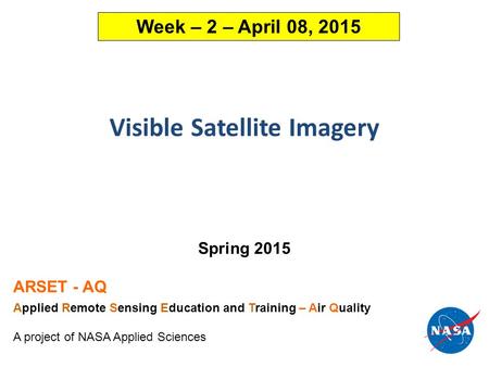 Visible Satellite Imagery Spring 2015 ARSET - AQ Applied Remote Sensing Education and Training – Air Quality A project of NASA Applied Sciences Week –