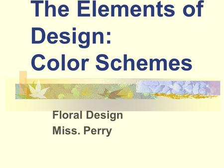 The Elements of Design: Color Schemes Floral Design Miss. Perry.