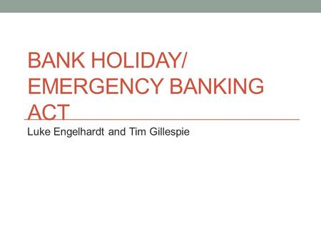 BANK HOLIDAY/ EMERGENCY BANKING ACT Luke Engelhardt and Tim Gillespie.