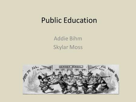 Public Education Addie Bihm Skylar Moss.