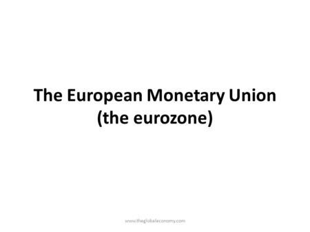 The European Monetary Union (the eurozone)