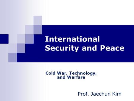 International Security and Peace Cold War, Technology, and Warfare Prof. Jaechun Kim.