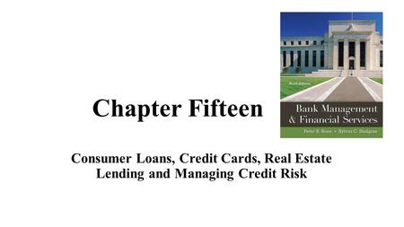 Chapter Fifteen Consumer Loans, Credit Cards, Real Estate Lending and Managing Credit Risk.