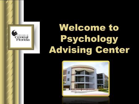 Welcome to Psychology Advising Center. University of Central Florida Table of contents Office Information Our purpose Director of Advising Program assistant.