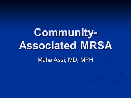 Community- Associated MRSA Maha Assi, MD, MPH. MRSA Hits the Media October 16, 2007 October 16, 2007 Lead story on MRSA Lead story on MRSA “superbug killing.