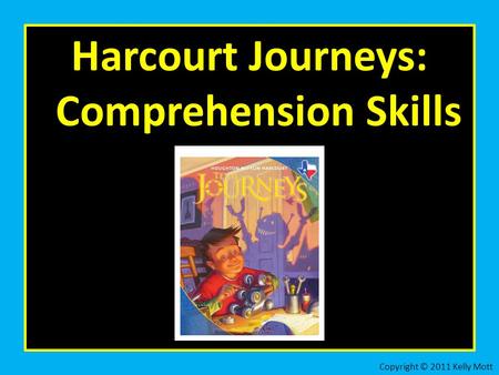 Harcourt Journeys: Comprehension Skills Copyright © 2011 Kelly Mott.
