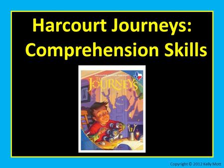 Harcourt Journeys: Comprehension Skills Copyright © 2012 Kelly Mott.