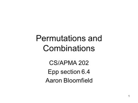 1 Permutations and Combinations CS/APMA 202 Epp section 6.4 Aaron Bloomfield.