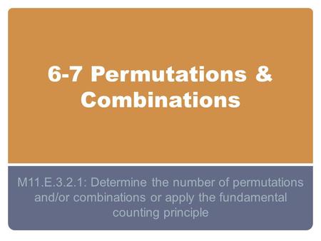6-7 Permutations & Combinations M11.E.3.2.1: Determine the number of permutations and/or combinations or apply the fundamental counting principle.