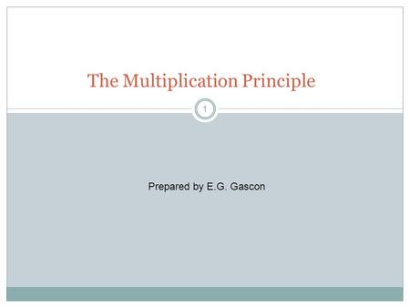 1 The Multiplication Principle Prepared by E.G. Gascon.