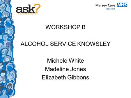 WORKSHOP B ALCOHOL SERVICE KNOWSLEY Michele White Madeline Jones Elizabeth Gibbons.