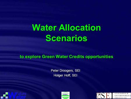 Water Allocation Scenarios to explore Green Water Credits opportunities Peter Droogers, SEI Holger Hoff, SEI.
